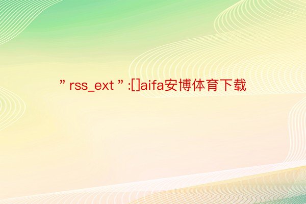 ＂rss_ext＂:[]aifa安博体育下载