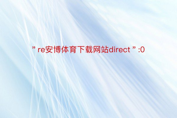 ＂re安博体育下载网站direct＂:0