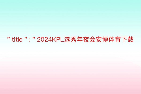 ＂title＂:＂2024KPL选秀年夜会安博体育下载
