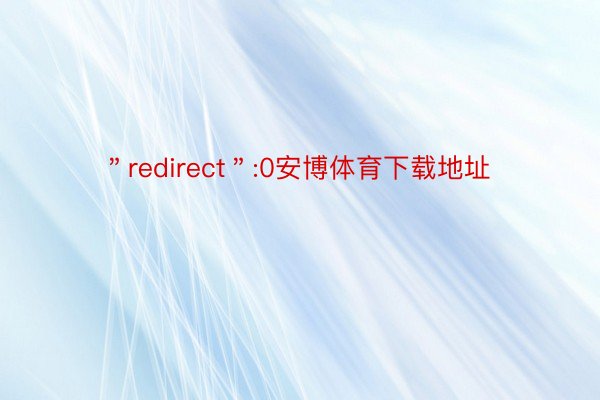＂redirect＂:0安博体育下载地址
