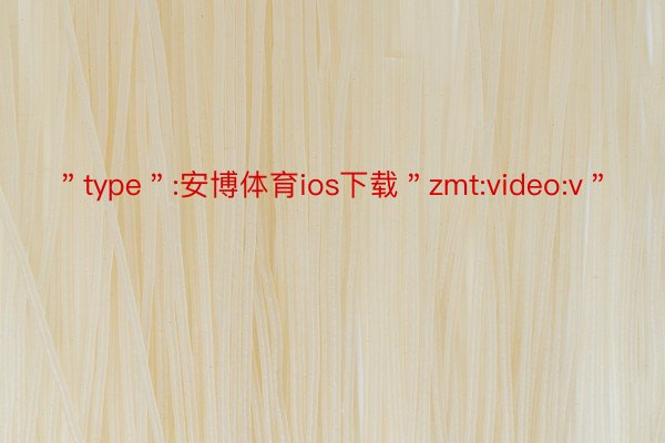 ＂type＂:安博体育ios下载＂zmt:video:v＂