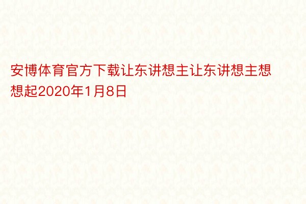 安博体育官方下载让东讲想主让东讲想主想想起2020年1月8日