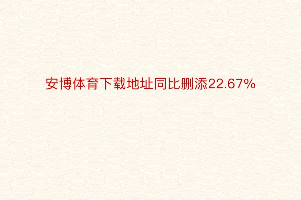 安博体育下载地址同比删添22.67%