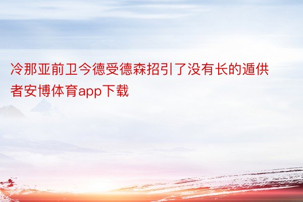 冷那亚前卫今德受德森招引了没有长的遁供者安博体育app下载