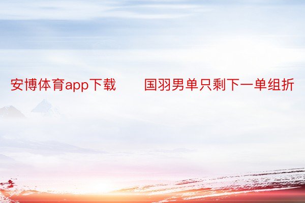 安博体育app下载　　国羽男单只剩下一单组折
