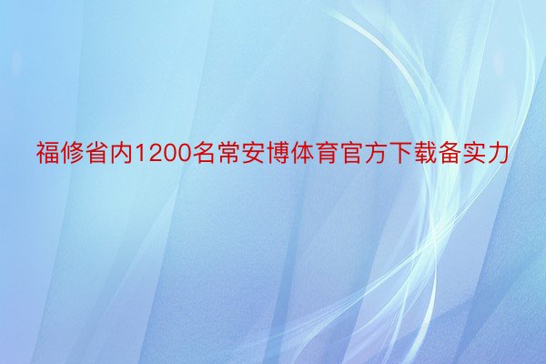 福修省内1200名常安博体育官方下载备实力