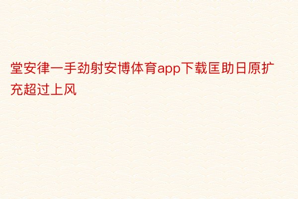 堂安律一手劲射安博体育app下载匡助日原扩充超过上风