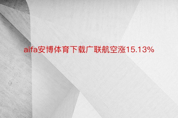 aifa安博体育下载广联航空涨15.13%