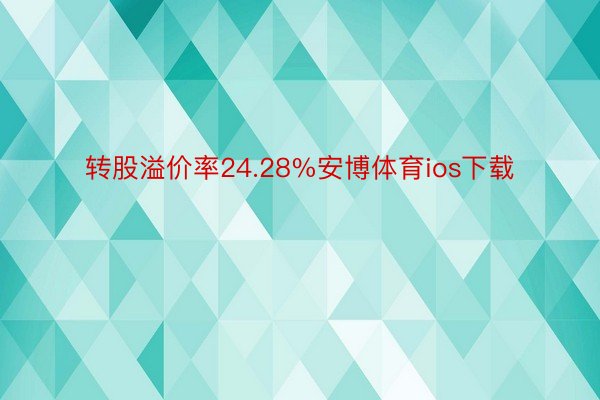 转股溢价率24.28%安博体育ios下载