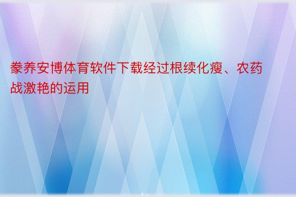 豢养安博体育软件下载经过根续化瘦、农药战激艳的运用