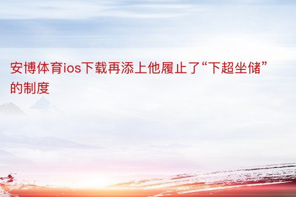 安博体育ios下载再添上他履止了“下超坐储”的制度