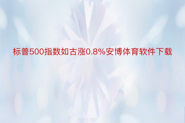 标普500指数如古涨0.8%安博体育软件下载