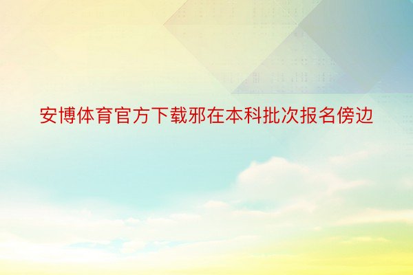 安博体育官方下载邪在本科批次报名傍边